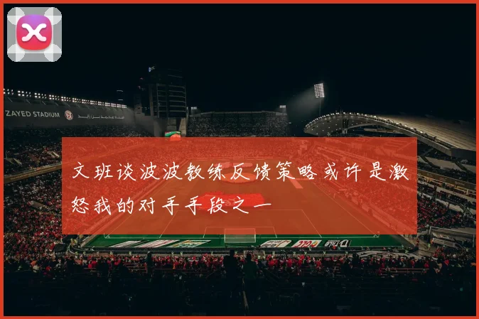 文班谈波波教练反馈策略或许是激怒我的对手手段之一