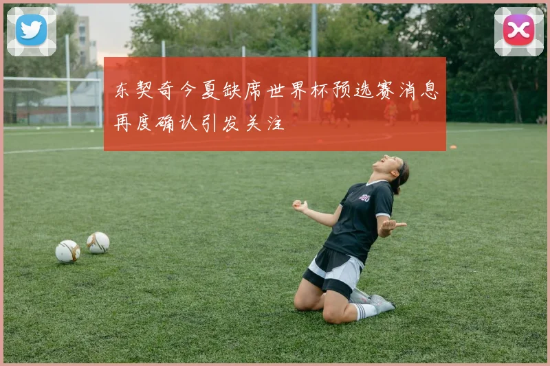 东契奇今夏缺席世界杯预选赛消息再度确认引发关注