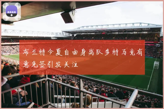布兰特今夏自由身离队多特马竞有意免签引发关注