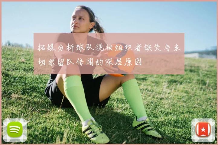 拓媒分析球队现状组织者缺失与米切尔留队传闻的深层原因