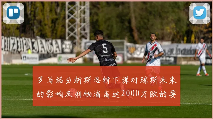 罗马诺分析斯洛特下课对琼斯未来的影响及利物浦高达2000万欧的要价