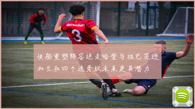 快船重塑阵容送走哈登与祖巴茨迎加兰和四个选秀权未来更具潜力