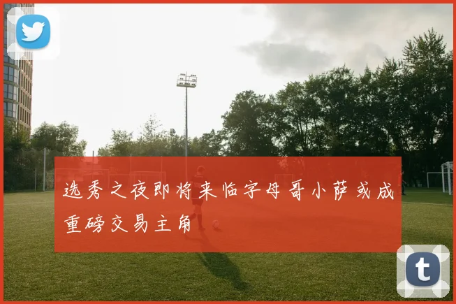 选秀之夜即将来临字母哥小萨或成重磅交易主角