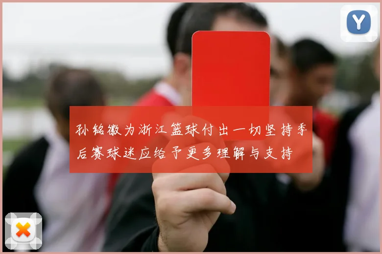 孙铭徽为浙江篮球付出一切坚持季后赛球迷应给予更多理解与支持
