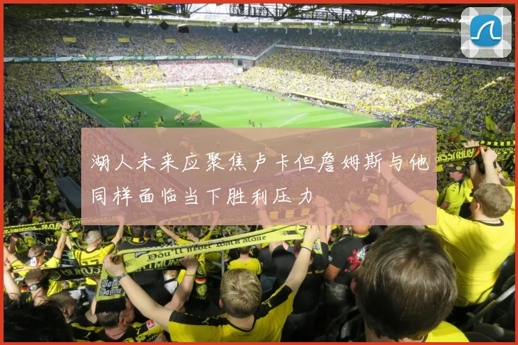 湖人未来应聚焦卢卡但詹姆斯与他同样面临当下胜利压力