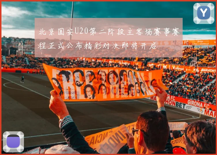 北京国安U20第二阶段主客场赛事赛程正式公布精彩对决即将开启