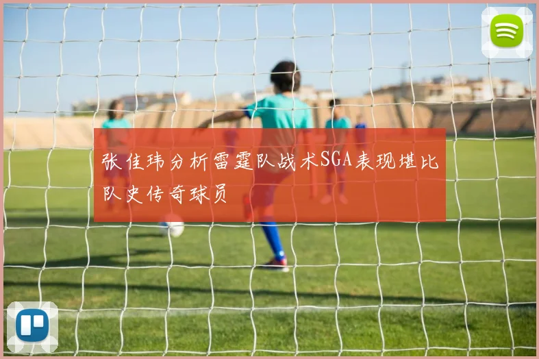 张佳玮分析雷霆队战术SGA表现堪比队史传奇球员