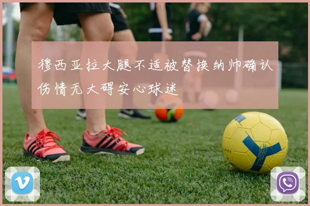 穆西亚拉大腿不适被替换纳帅确认伤情无大碍安心球迷